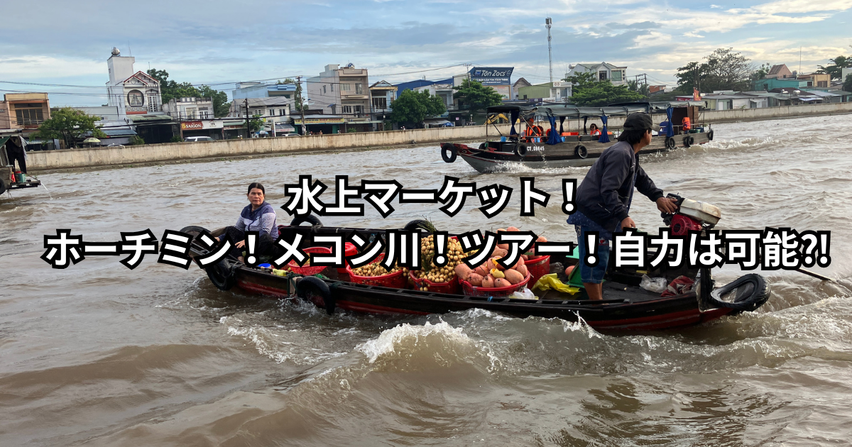 水上マーケット！ホーチミン！メコン川！ツアー！自力は可能⁈