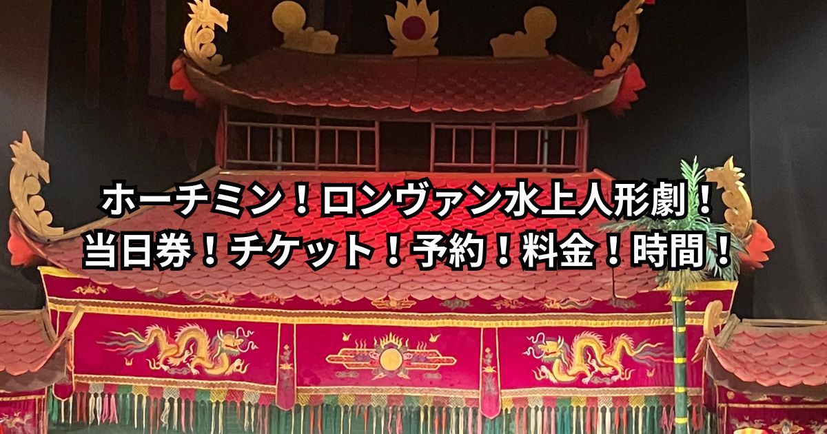 ホーチミン！ロンヴァン水上人形劇！当日券！チケット！予約！料金！時間！